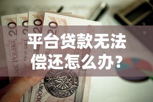 平台贷款无法偿还怎么办?5个实用解决方法帮你化解危机 平台贷款无法偿还怎么办?5个实用解决方法帮你化解危机