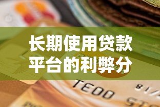 长期使用贷款平台的利弊分析及安全选择指南