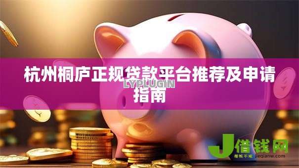 杭州桐庐正规贷款平台推荐及申请指南 杭州桐庐正规贷款平台推荐及申请指南