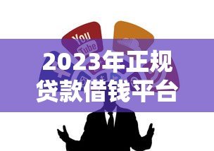 2023年正规贷款借钱平台推荐：低息靠谱渠道全解析