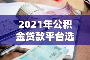 2021年公积金贷款平台选择指南:流程、利率对比与注意事项 2021年公积金贷款平台选择指南:流程、利率对比与注意事项