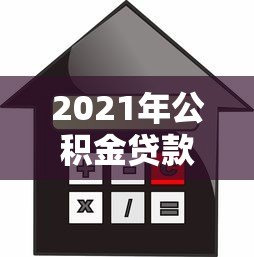 2021年公积金贷款平台选择指南:流程、利率对比与注意事项 2021年公积金贷款平台选择指南:流程、利率对比与注意事项
