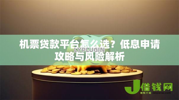 机票贷款平台怎么选?低息申请攻略与风险解析 机票贷款平台怎么选?低息申请攻略与风险解析