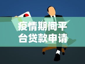 疫情期间平台贷款申请指南：流程、政策与注意事项