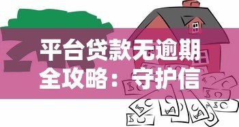 平台贷款无逾期全攻略:守护信用价值的五大技巧 平台贷款无逾期全攻略:守护信用价值的五大技巧