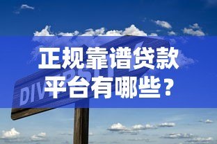 正规靠谱贷款平台有哪些?10大类型平台深度解析 正规靠谱贷款平台有哪些?10大类型平台深度解析