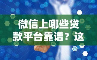 微信上哪些贷款平台靠谱?这10个正规渠道安全有保障 微信上哪些贷款平台靠谱?这10个正规渠道安全有保障