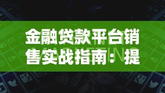 金融贷款平台销售实战指南：提升业绩的10个核心技巧