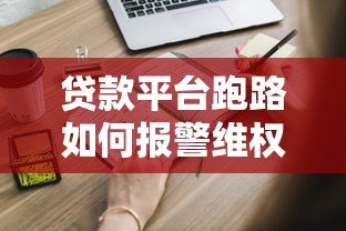 贷款平台跑路如何报警维权？这些步骤你一定要知道