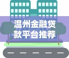 温州金融贷款平台推荐:靠谱渠道与申请攻略全解析 温州金融贷款平台推荐:靠谱渠道与申请攻略全解析