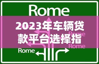 2023年车辆贷款平台选择指南:避坑技巧与机构对比分析 2023年车辆贷款平台选择指南:避坑技巧与机构对比分析