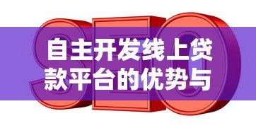 自主开发线上贷款平台的优势与挑战 自主开发线上贷款平台的优势与挑战