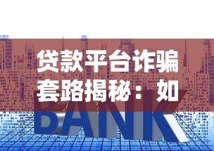 贷款平台诈骗套路揭秘:如何识别并防范风险? 贷款平台诈骗套路揭秘:如何识别并防范风险?