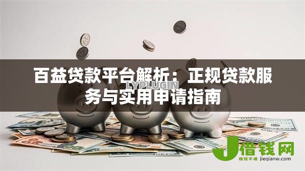 百益贷款平台解析:正规贷款服务与实用申请指南 百益贷款平台解析:正规贷款服务与实用申请指南