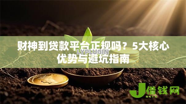财神到贷款平台正规吗?5大核心优势与避坑指南 财神到贷款平台正规吗?5大核心优势与避坑指南