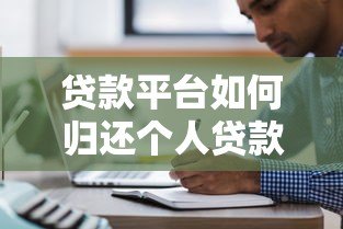 贷款平台如何归还个人贷款?操作流程与注意事项全解析 贷款平台如何归还个人贷款?操作流程与注意事项全解析