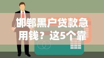 邯郸黑户贷款急用钱?这5个靠谱渠道你一定要知道 邯郸黑户贷款急用钱?这5个靠谱渠道你一定要知道