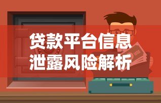 贷款平台信息泄露风险解析:如何保护个人隐私与资金安全 贷款平台信息泄露风险解析:如何保护个人隐私与资金安全