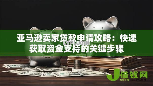 亚马逊卖家贷款申请攻略:快速获取资金支持的关键步骤 亚马逊卖家贷款申请攻略:快速获取资金支持的关键步骤