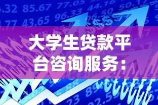 大学生贷款平台咨询服务：如何选择靠谱的借款渠道