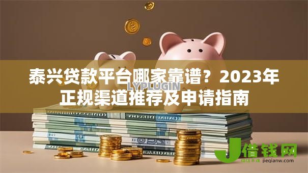 泰兴贷款平台哪家靠谱？2023年正规渠道推荐及申请指南