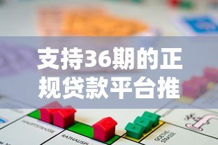 支持36期的正规贷款平台推荐及分期攻略 支持36期的正规贷款平台推荐及分期攻略