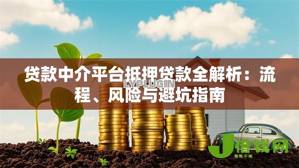 贷款中介平台抵押贷款全解析:流程、风险与避坑指南 贷款中介平台抵押贷款全解析:流程、风险与避坑指南
