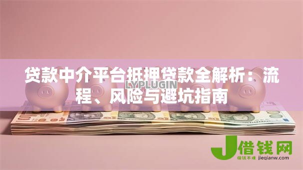 贷款中介平台抵押贷款全解析:流程、风险与避坑指南 贷款中介平台抵押贷款全解析:流程、风险与避坑指南
