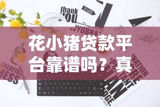 花小猪贷款平台靠谱吗？真实评测+申请全攻略