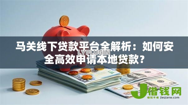 马关线下贷款平台全解析:如何安全高效申请本地贷款? 马关线下贷款平台全解析:如何安全高效申请本地贷款?