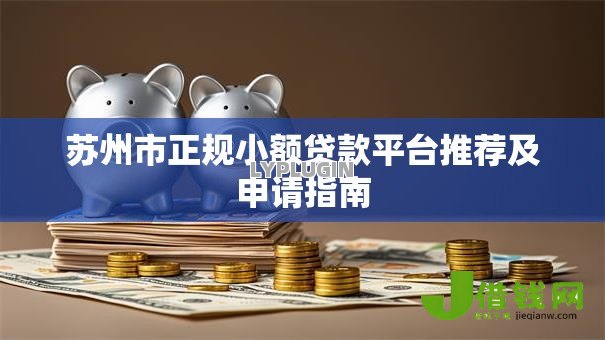 苏州市正规小额贷款平台推荐及申请指南