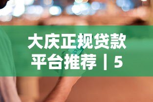 大庆正规贷款平台推荐|5家持牌机构安全贷款指南 大庆正规贷款平台推荐|5家持牌机构安全贷款指南
