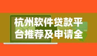 杭州软件贷款平台推荐及申请全攻略