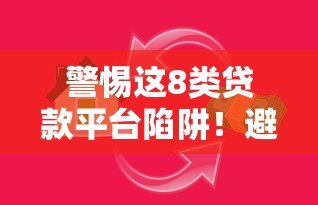 警惕这8类贷款平台陷阱!避开高利贷、套路贷风险 警惕这8类贷款平台陷阱!避开高利贷、套路贷风险