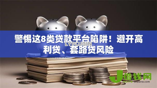 警惕这8类贷款平台陷阱!避开高利贷、套路贷风险 警惕这8类贷款平台陷阱!避开高利贷、套路贷风险