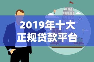 2019年十大正规贷款平台深度解析及避坑指南 2019年十大正规贷款平台深度解析及避坑指南