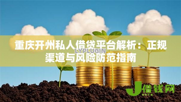 重庆开州私人借贷平台解析:正规渠道与风险防范指南 重庆开州私人借贷平台解析:正规渠道与风险防范指南