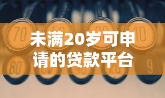 未满20岁可申请的贷款平台有哪些?正规渠道与注意事项解析 未满20岁可申请的贷款平台有哪些?正规渠道与注意事项解析