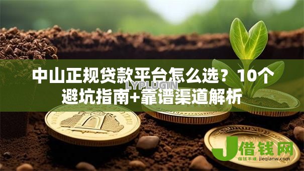 中山正规贷款平台怎么选？10个避坑指南+靠谱渠道解析