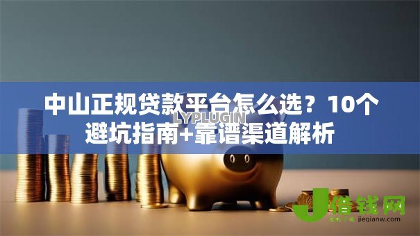中山正规贷款平台怎么选？10个避坑指南+靠谱渠道解析