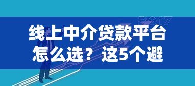 线上中介贷款平台怎么选?这5个避坑技巧助你快速下款 线上中介贷款平台怎么选?这5个避坑技巧助你快速下款