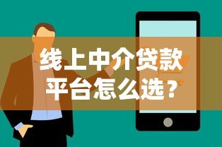 线上中介贷款平台怎么选?这5个避坑技巧助你快速下款 线上中介贷款平台怎么选?这5个避坑技巧助你快速下款