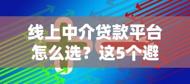 线上中介贷款平台怎么选?这5个避坑技巧助你快速下款 线上中介贷款平台怎么选?这5个避坑技巧助你快速下款