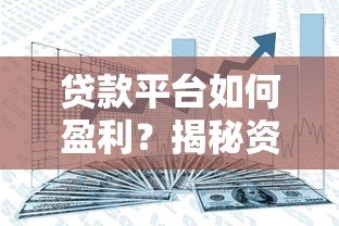 贷款平台如何盈利?揭秘资金流转与风险控制的赚钱逻辑 贷款平台如何盈利?揭秘资金流转与风险控制的赚钱逻辑