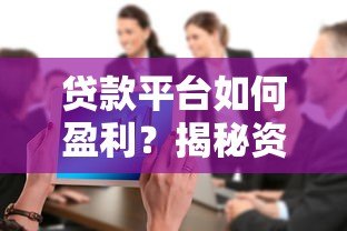 贷款平台如何盈利?揭秘资金流转与风险控制的赚钱逻辑 贷款平台如何盈利?揭秘资金流转与风险控制的赚钱逻辑