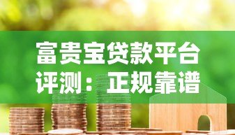 富贵宝贷款平台评测：正规靠谱的借款渠道推荐