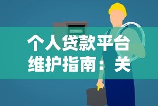 个人贷款平台维护指南:关键步骤与常见问题解析 个人贷款平台维护指南:关键步骤与常见问题解析