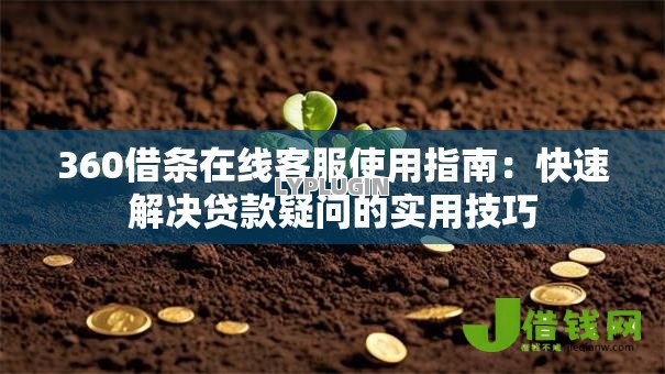 360借条在线客服使用指南：快速解决贷款疑问的实用技巧