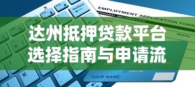 达州抵押贷款平台选择指南与申请流程详解 达州抵押贷款平台选择指南与申请流程详解