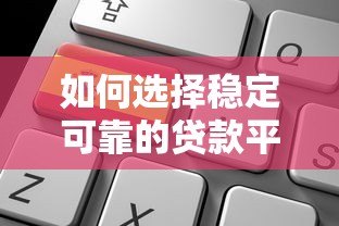 如何选择稳定可靠的贷款平台？这5个关键点必须掌握！